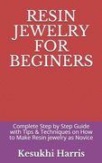 Resin Jewelry for Beginers: Complete Step by Step Guide with Tips & Techniques on How to Make Resin jewelry as Novice
