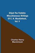 Elijah the Tishbite. Miscellaneous Writings of c. H. Mackintosh, Vol. V (en Inglés)
