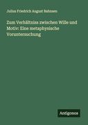 Zum Verhältniss Zwischen Wille und Motiv: Eine Metaphysische Voruntersuchung (en Alemán)