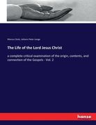 The Life of the Lord Jesus Christ: a complete critical examination of the origin, contents, and connection of the Gospels - Vol. 2