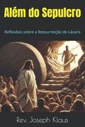 Além do Sepulcro: Reflexões sobre a Ressurreição de Lázaro (en Portugués)