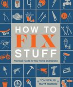 How to fix Stuff: Practical Hacks for Your Home and Garden 