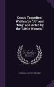 Comic Tragedies/ Written by "Jo" and "Meg" and Acted by the "Little Women." (en Inglés)