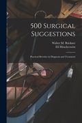 500 Surgical Suggestions: Practical Brevities in Diagnosis and Treatment (en Inglés)