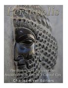 Persepolis: The History and Legacy of the Ancient Persian Empire's Capital City (en Inglés)