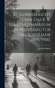 27. Jahresbericht Über das k. K. Staats-Gymnasium in Weidenau für das Schuljahr 1899 (en Alemán)
