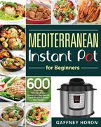 Mediterranean Instant Pot for Beginners: 600 Effortless Mediterranean Instant Pot Recipes to Lose Weight & Boost Your Health 