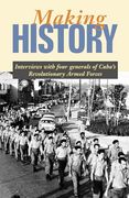 Making History: Interviews With Four Generals of Cuba's Revolutionary Armed Forces (en Inglés)