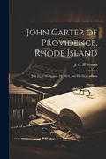 John Carter of Providence, Rhode Island: July 21, 1745-August 19, 1814, and his Descendants (en Inglés)