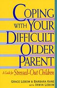 Coping With Your Difficult Older Parent: A Guide for Stressed out Children 