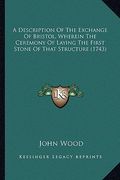 a description of the exchange of bristol, wherein the ceremony of laying the first stone of that structure (1743) (en Inglés)