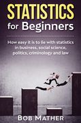 Statistics for Beginners: How easy it is to lie with statistics in business, social science, politics, criminology and law (en Inglés)