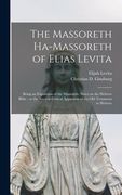 The Massoreth Ha-massoreth of Elias Levita: Being an Exposition of the Massoretic Notes on the Hebrew Bible: or the Ancient Critical Apparatus of the (en Inglés)