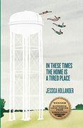 In These Times the Home is a Tired Place (Katherine Anne Porter Prize in Short Fiction) 