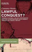 Lawful Conquest? European Colonial law and Appropriation Practices in Northeastern South America, Trinidad, and Tobago, 1498 1817 (en Inglés)