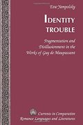 Identity Trouble: Fragmentation and Disillusionment in the Works of Guy de Maupassant (Currents in Comparative Romance Languages & Literatures)