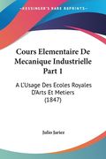 Cours Elementaire De Mecanique Industrielle Part 1: A L'Usage Des Ecoles Royales D'Arts Et Metiers (1847) (en Francés)