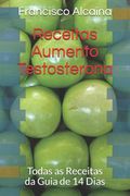 Receitas Aumento Testosterona: Todas as Receitas Da Guia de 14 Dias (en Portugués)