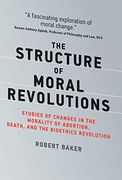 The Structure of Moral Revolutions: Studies of Changes in the Morality of Abortion, Death, and the Bioethics Revolution (Basic Bioethics) (en Inglés)