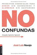 No Confundas. Principios Esenciales Para Arder sin Quemarnos y Alumbrar sin Gastarnos
