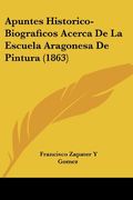 Apuntes Historico-Biograficos Acerca de la Escuela Aragonesa de Pintura (1863)