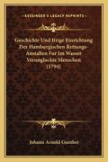 Geschichte Und Itzige Einrichtung Der Hamburgischen Rettungs-Anstalten Fur Im Wasser Verungluckte Menschen (1794) (en Alemán)