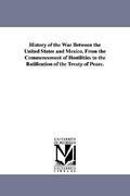 history of the war between the united states and mexico, from the commencement of hostilities to the ratification of the treaty of peace.