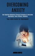 Overcoming Anxiety: Use Cognitive Behavioral Therapy Strategies to Overcome Depression, Panic Attacks, Insomnia (Your Adhd Guide for Depre (en Inglés)