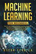 Machine Learning for Beginners: Step-by-Step Guide to Machine Learning, a Beginners Approach to Artificial Intelligence, Big Data, Basic Python Algori