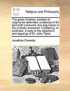the great christian doctrine of original sin defended; evidences of it's [sic] truth produced, and arguments to the contrary answered. containing, in (en Inglés)