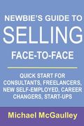 Newbie's Guide to Selling Face-to-Face: Quick Start for Consultants, Freelancers, New Self-employed, Career Changers, Start-Ups (en Inglés)