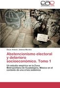 Abstencionismo Electoral y Deterioro Socioeconomico. Tomo 1