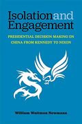 Isolation and Engagement: Presidential Decision Making on China From Kennedy to Nixon