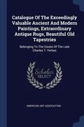 Catalogue Of The Exceedingly Valuable Ancient And Modern Paintings, Extraordinary Antique Rugs, Beautiful Old Tapestries: Belonging To The Estate Of T (en Inglés)