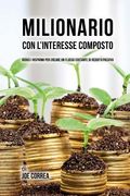 Milionario Con L'interesse Composto: Riduci i Risparmi per Creare un Flusso Costante di Reddito Passivo (en Italiano)