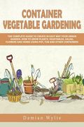 Container Vegetable Gardening: The Complete Guide to Create in Easy Way Your Urban Garden. How to Grow Plants, Vegetables, Salad, Flowers and Herbs U (en Inglés)