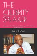 The Celebrity Speaker: Speak Like The Orators Of Old, Impact The World And Grow Rich (en Inglés)
