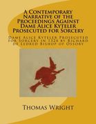 A Contemporary Narrative of the Proceedings Against Dame Alice Kyteler Prosecuted for Sorcery: Dame Alice Kyteler Prosecuted for Sorcery in 1324 by Richard de Ledred Bishop of Ossory