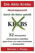 Die Akte Krebs. Menschgemacht - Durch Die Natur Geheilt.: 52 Nahrungsmittel Mit Besonderen Heilkräften Gegen Krebs Und Andere Krankheiten + Bezugsquel (in German)