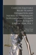 Cases on Equitable Relief Against Defamation and Injuries to Personality. Supplementary to Ame's Cases in Equity Jurisdiction, Vol. 1 (en Inglés)