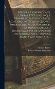Foedera, Conventiones, Literae et Cujuscunque Generis Acta Publica Inter Reges Angliae et Alios Quosvis Imperatores, Reges, Pontifices. Ab Ineunte. Habita aut Tractata. (en Latin)