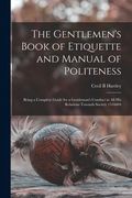 The Gentlemen's Book of Etiquette and Manual of Politeness: Being a Complete Guide for a Gentleman's Conduct in all his Relations Towards Society 1516 (en Inglés)