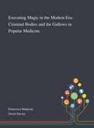 Executing Magic in the Modern Era: Criminal Bodies and the Gallows in Popular Medicine (en Inglés)
