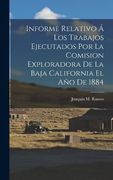 Informe Relativo á los Trabajos Ejecutados por la Comision Exploradora de la Baja California el año de 1884
