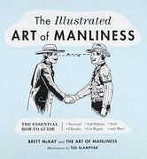 The Illustrated Art of Manliness: The Essential How-To Guide: Survival • Chivalry • Self-Defense • Style • Car Repair • And More! (en Inglés)
