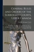 General Rules and Orders of the Surrogate Courts, Upper Canada [microform]: as Directed by the Judges Appointed Under the 14th Sec., Surrogate Courts (en Inglés)