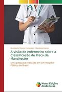 A Visão do Enfermeiro Sobre a Classificação de Risco de Manchester: Uma Pesquisa Realizada em um Hospital Público do Brasil (in Portuguese)