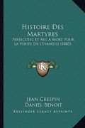 Histoire Des Martyres: Persecutez Et Mis A Mort Pour La Verite De L'Evangile (1885) (en Francés)