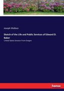 Sketch of the Life and Public Services of Edward D. Baker: United States Senator From Oregon (en Inglés)