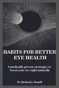 Habits for Better Eye Health: 6 medically proven strategies to boost your eye sight naturally. (en Inglés)